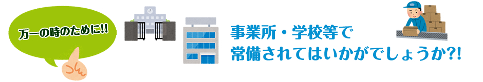 事業所・学校等で常備されてはいかがでしょうか？