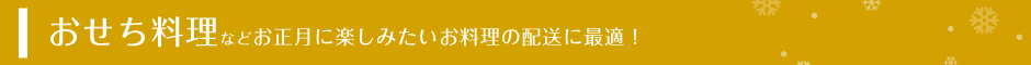 おせち料理などお正月に楽しみたいお料理の配送に最適！