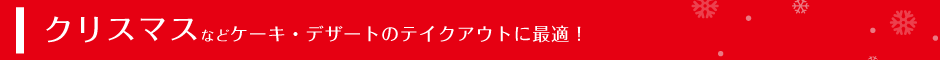 クリスマスなどケーキ・デザートのテイクアウトに最適！