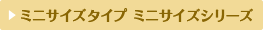 ミニサイズタイプ ミニサイズシリーズ