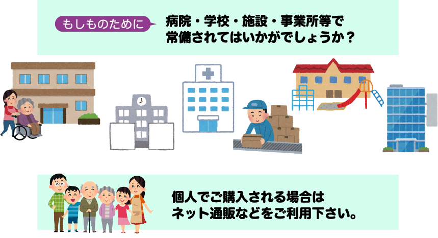 もしものために病院・学校・施設・事業所等で常備されてはいかがでしょうか。