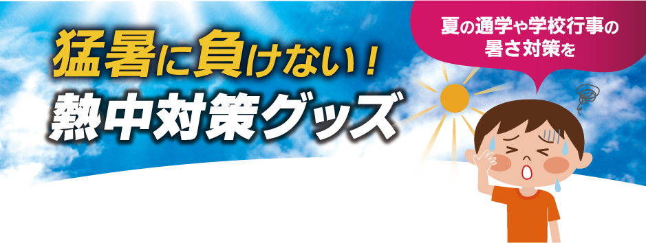 猛暑に負けない！熱中対策グッズ